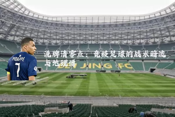 洗牌清零点：竞技足球的战术暗流与地理博弈