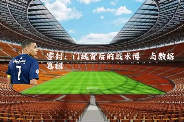 零封：门线背后的战术博弈与数据真相