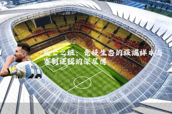 死亡之组：竞技生态的极端样本与赛制逻辑的深层博弈