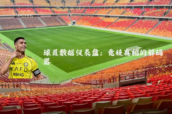 球员数据仪表盘：竞技真相的解码器