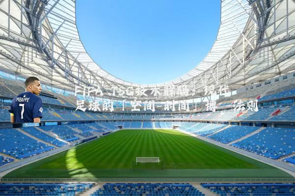FIFA TSG技术解码：现代足球的「空间-时间」博弈法则