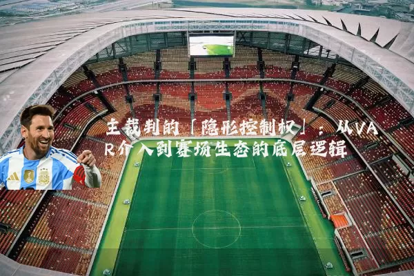 主裁判的「隐形控制权」：从VAR介入到赛场生态的底层逻辑