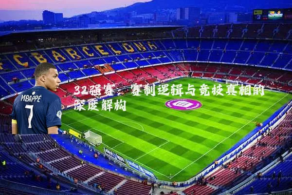 32强赛:赛制逻辑与竞技真相的深度解构