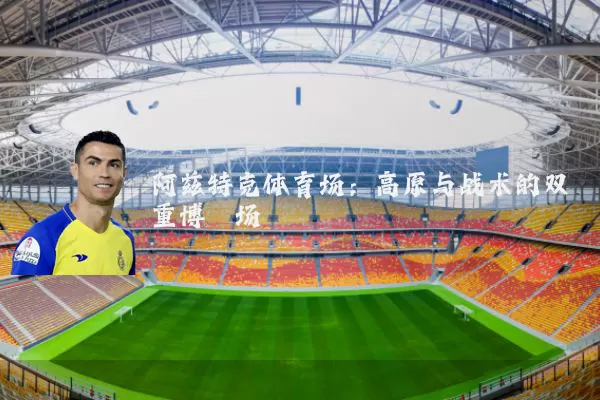 阿兹特克体育场：高原与战术的双重博弈场