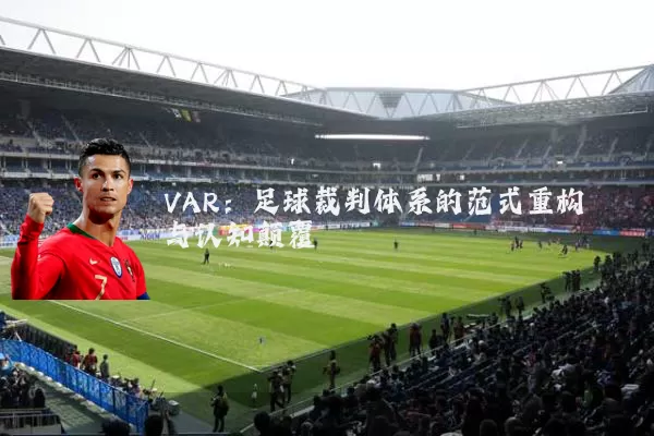 VAR：足球裁判体系的范式重构与认知颠覆