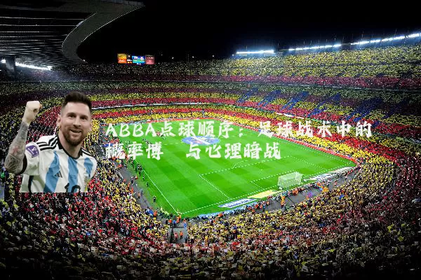 ABBA点球顺序：足球战术中的概率博弈与心理暗战