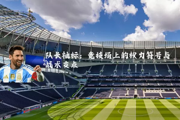 队长袖标：竞技场上的权力符号与战术支点