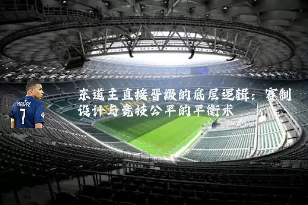 东道主直接晋级的底层逻辑：赛制设计与竞技公平的平衡术