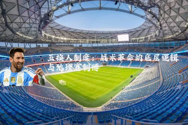 五换人制度:战术革命的底层逻辑与地理赛制博弈