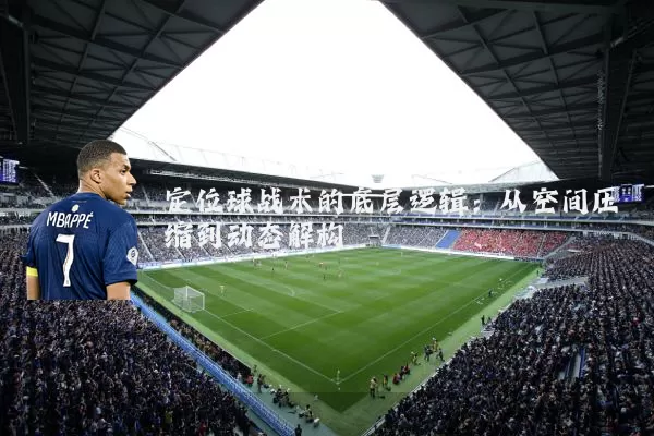 定位球战术的底层逻辑：从空间压缩到动态解构