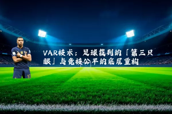 VAR技术：足球裁判的「第三只眼」与竞技公平的底层重构