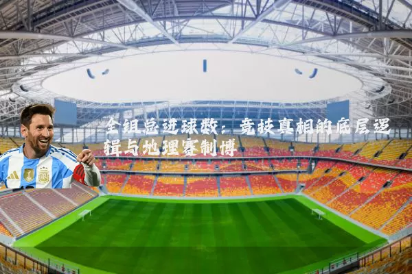 全组总进球数：竞技真相的底层逻辑与地理赛制博弈