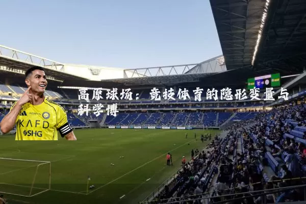 高原球场:竞技体育的隐形变量与科学博弈
