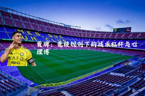 黄牌：竞技规则下的战术杠杆与心理博弈