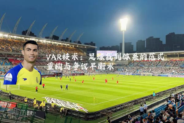 VAR技术：足球裁判体系的范式重构与争议平衡术