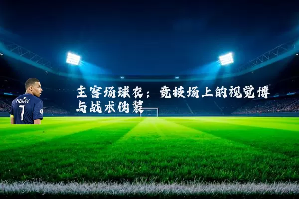 主客场球衣：竞技场上的视觉博弈与战术伪装