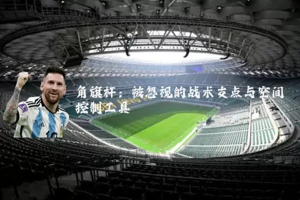 角旗杆:被忽视的战术支点与空间控制工具