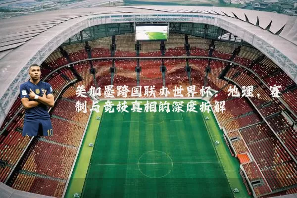 美加墨跨国联办世界杯：地理、赛制与竞技真相的深度拆解