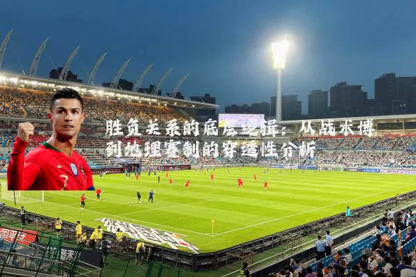 胜负关系的底层逻辑：从战术博弈到地理赛制的穿透性分析
