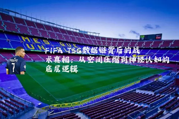 FIFA TSG数据链背后的战术真相：从空间压缩到神经认知的底层逻辑