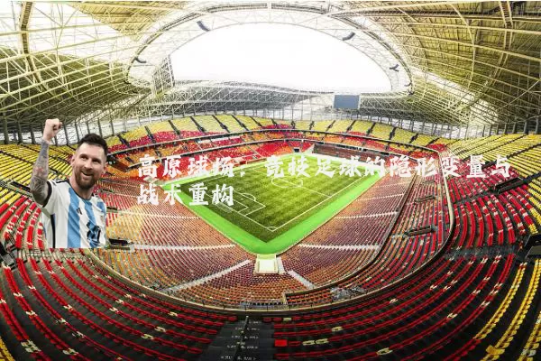 高原球场:竞技足球的隐形变量与战术重构